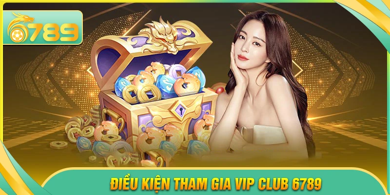 Điều kiện tham gia VIP Club 6789 chi tiết