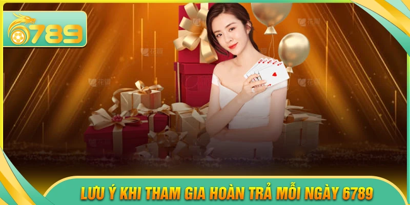 Lưu ý khi tham gia nhận hoàn trả mỗi ngày 6789