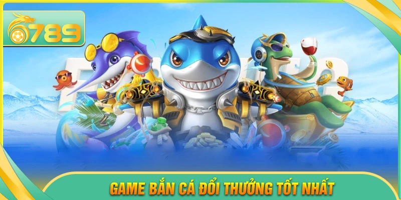 Game bắn cá đổi thưởng tốt nhất